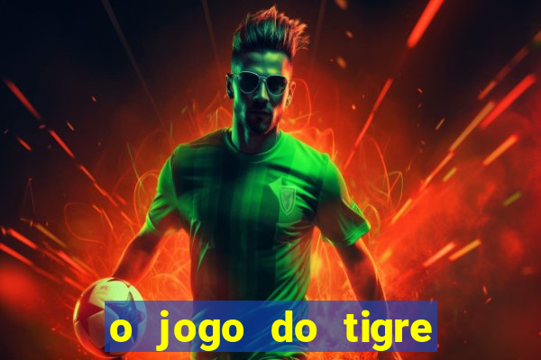 o jogo do tigre da dinheiro